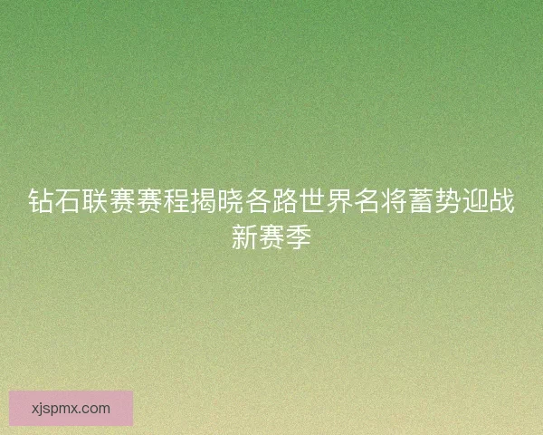 钻石联赛赛程揭晓各路世界名将蓄势迎战新赛季