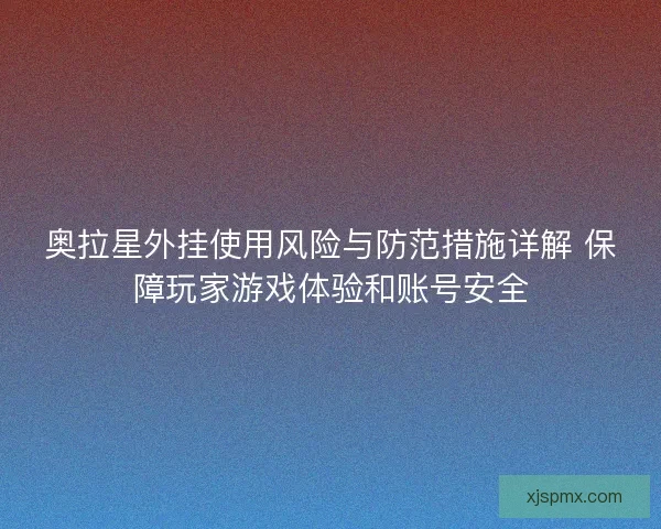 奥拉星外挂使用风险与防范措施详解 保障玩家游戏体验和账号安全