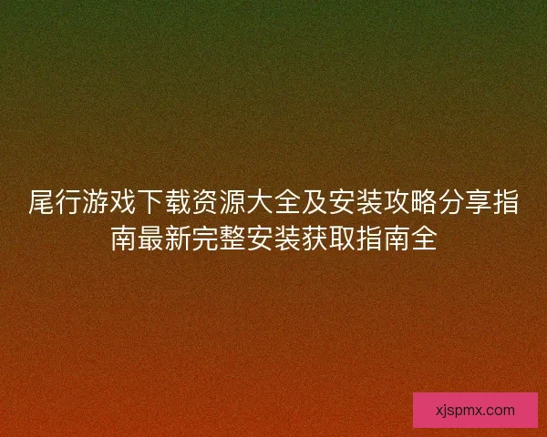 尾行游戏下载资源大全及安装攻略分享指南最新完整安装获取指南全